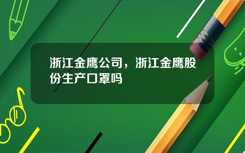浙江金鹰公司，浙江金鹰股份生产口罩吗