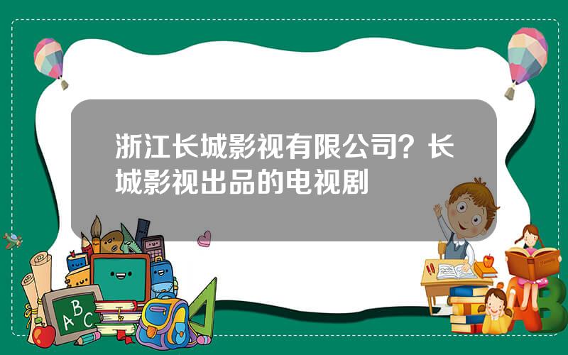 浙江长城影视有限公司？长城影视出品的电视剧