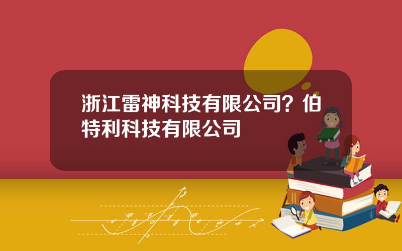 浙江雷神科技有限公司？伯特利科技有限公司