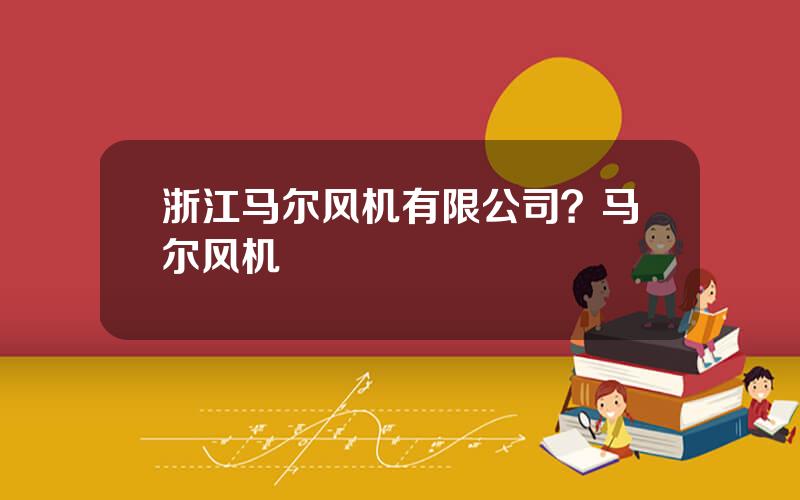 浙江马尔风机有限公司？马尔风机