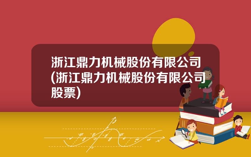 浙江鼎力机械股份有限公司(浙江鼎力机械股份有限公司股票)