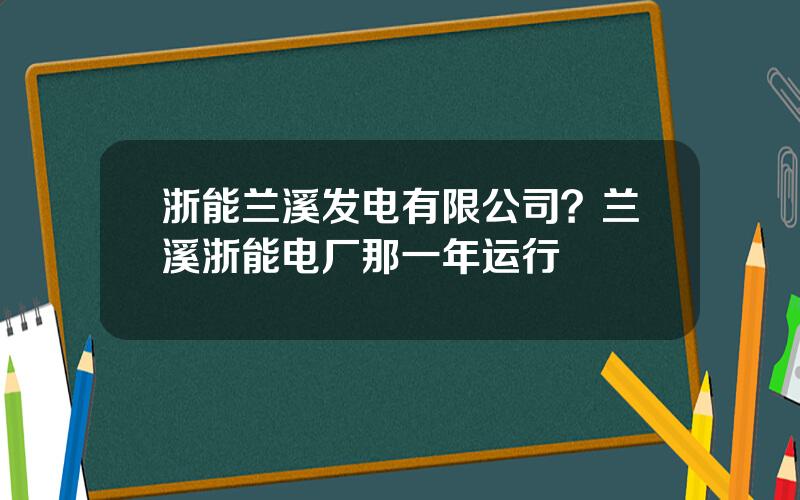 浙能兰溪发电有限公司？兰溪浙能电厂那一年运行