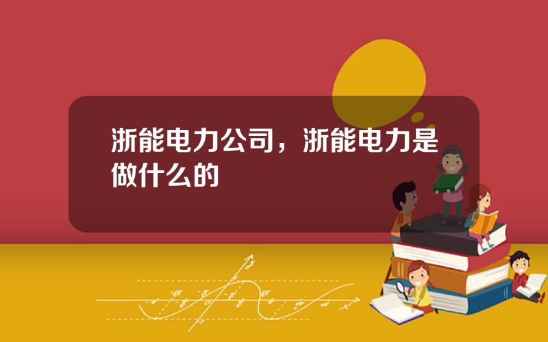 浙能电力公司，浙能电力是做什么的