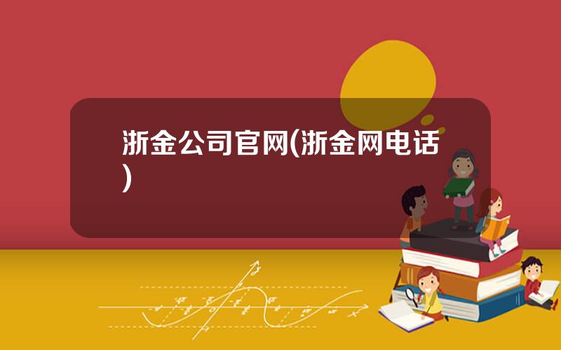 浙金公司官网(浙金网电话)