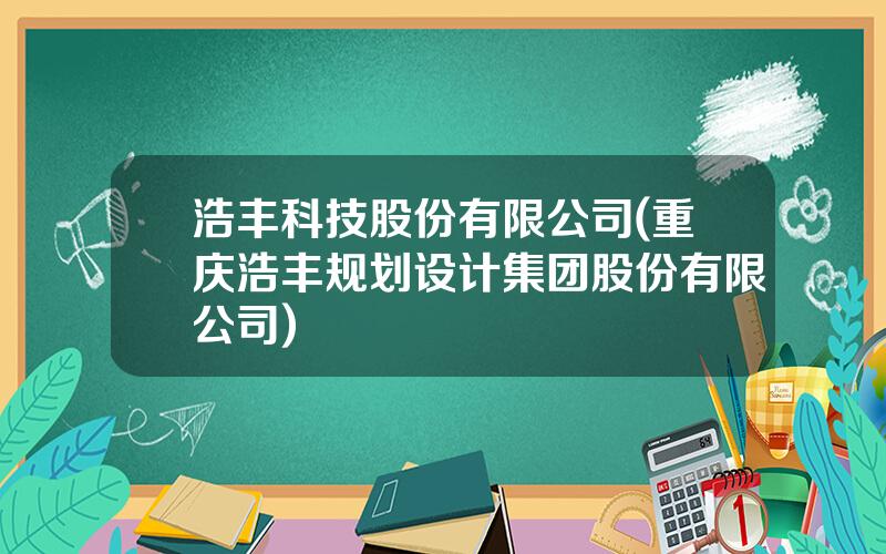 浩丰科技股份有限公司(重庆浩丰规划设计集团股份有限公司)