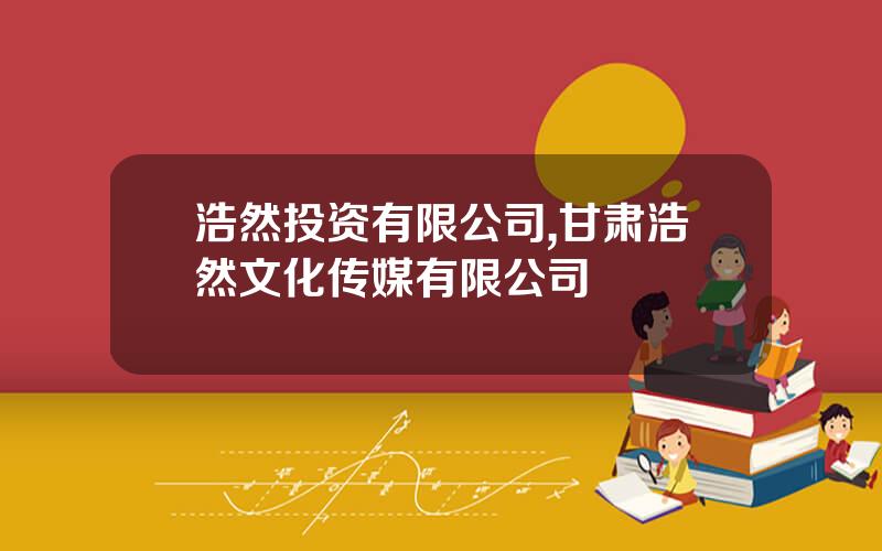 浩然投资有限公司,甘肃浩然文化传媒有限公司