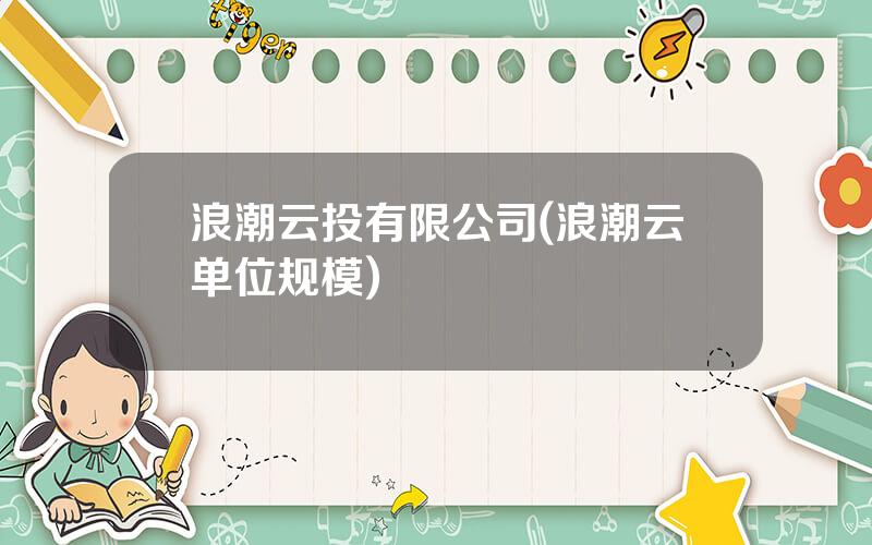 浪潮云投有限公司(浪潮云单位规模)