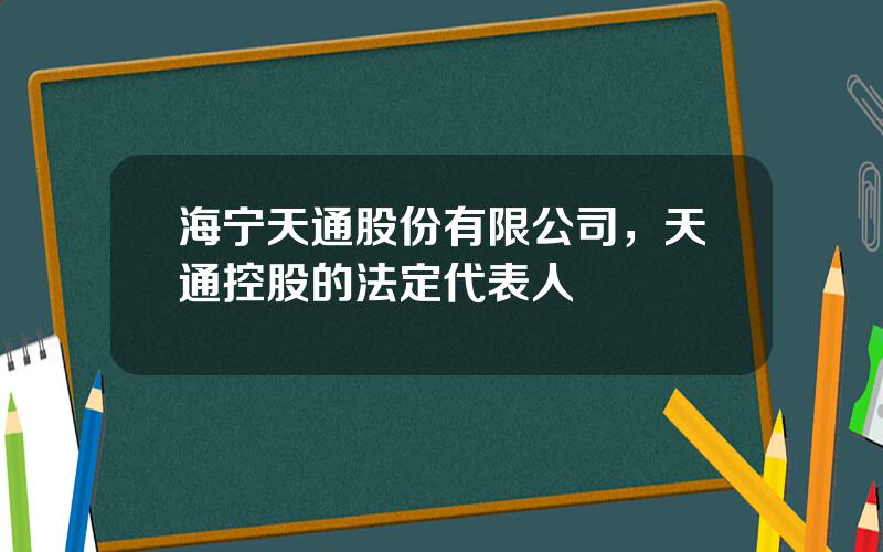 海宁天通股份有限公司，天通控股的法定代表人