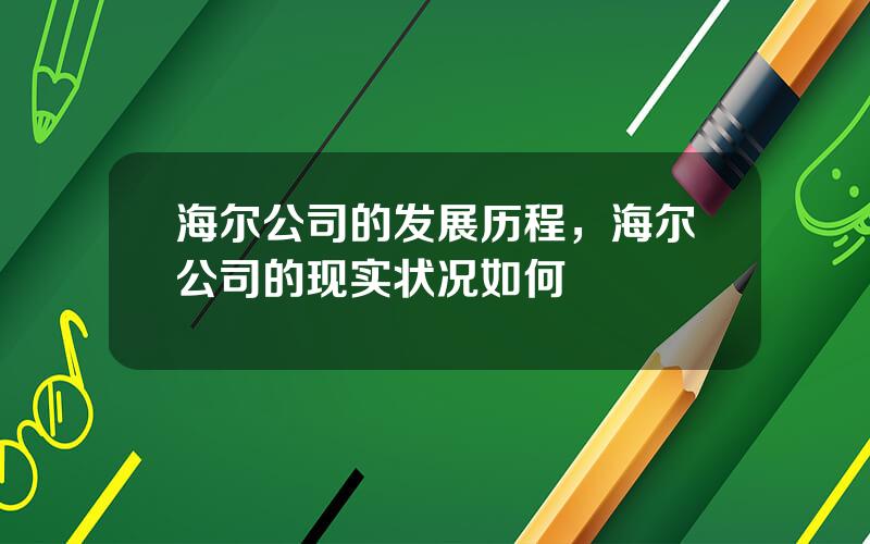 海尔公司的发展历程，海尔公司的现实状况如何