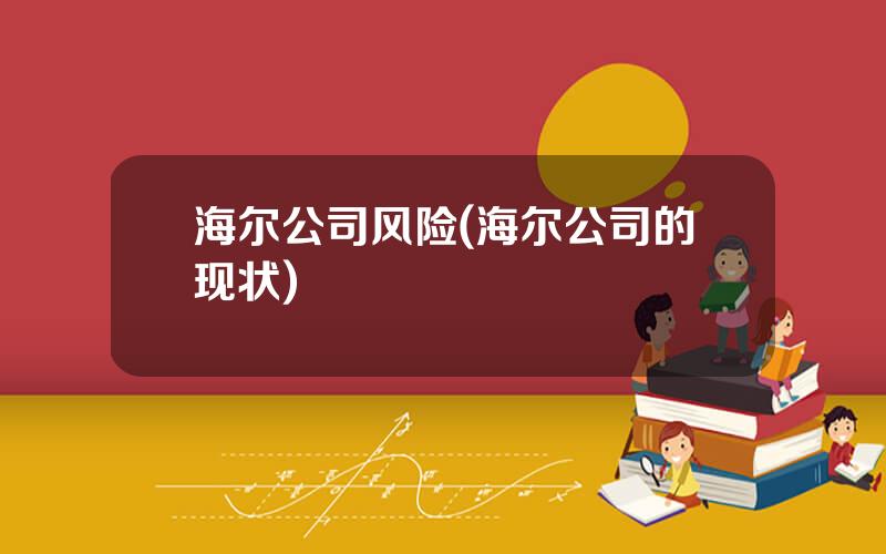 海尔公司风险(海尔公司的现状)