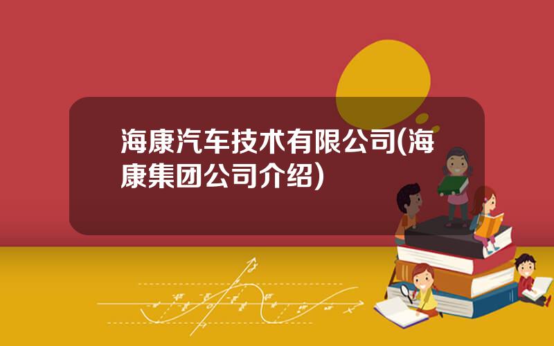 海康汽车技术有限公司(海康集团公司介绍)