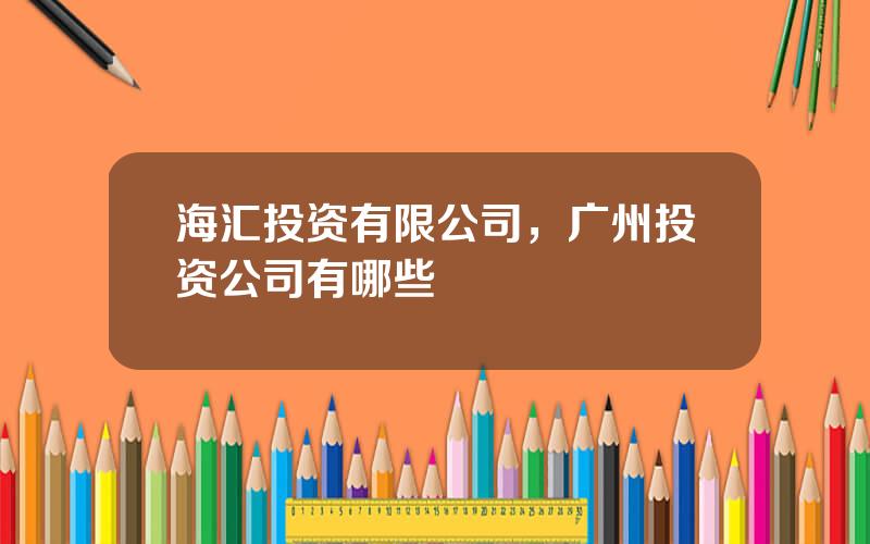 海汇投资有限公司，广州投资公司有哪些