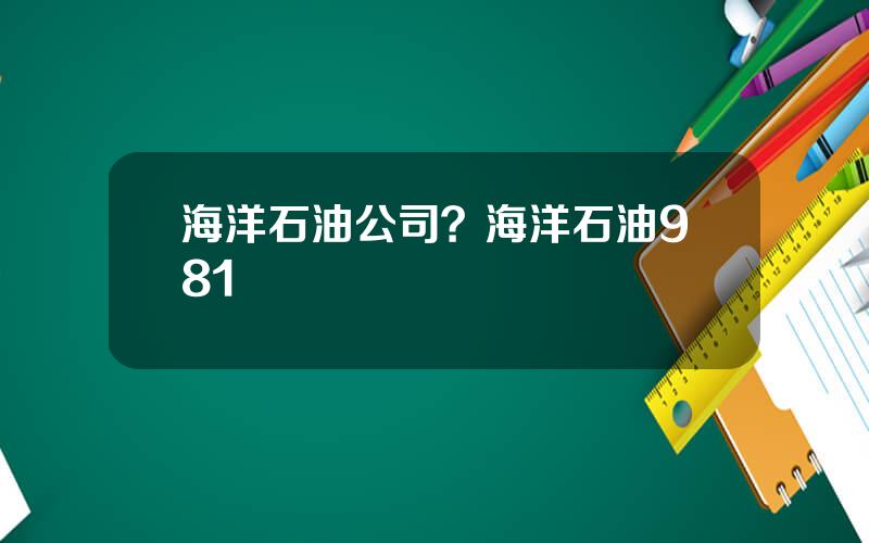 海洋石油公司？海洋石油981