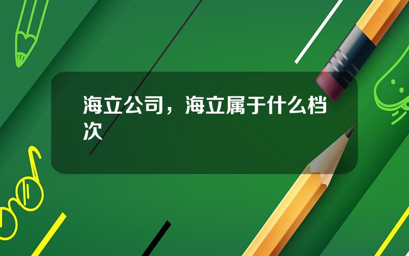 海立公司，海立属于什么档次