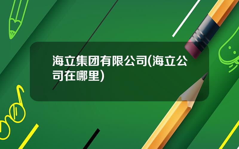 海立集团有限公司(海立公司在哪里)