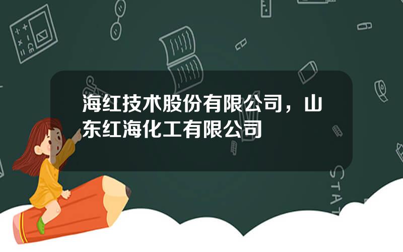 海红技术股份有限公司，山东红海化工有限公司