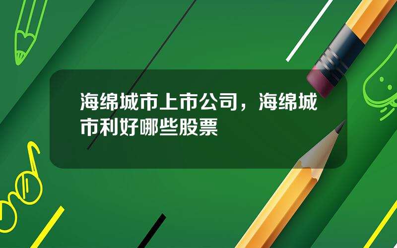 海绵城市上市公司，海绵城市利好哪些股票