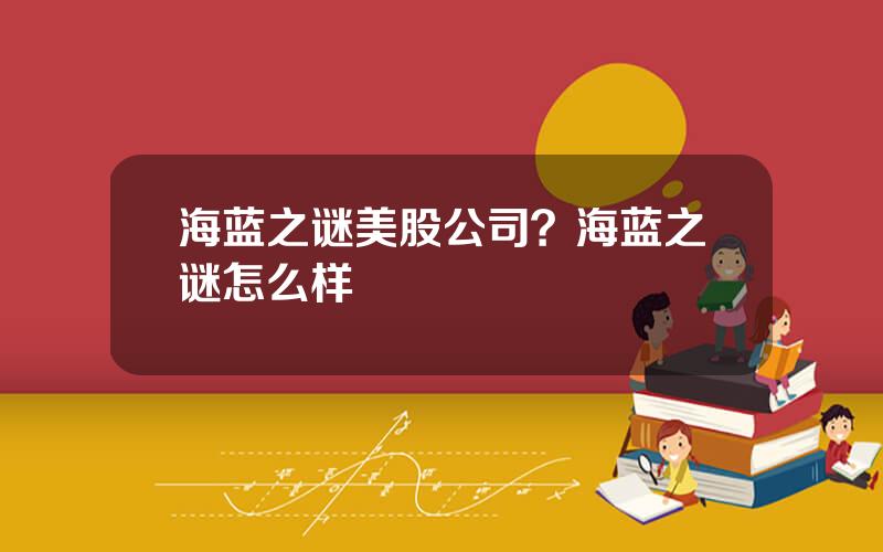 海蓝之谜美股公司？海蓝之谜怎么样