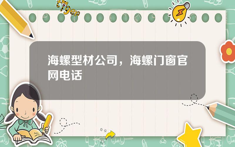 海螺型材公司，海螺门窗官网电话