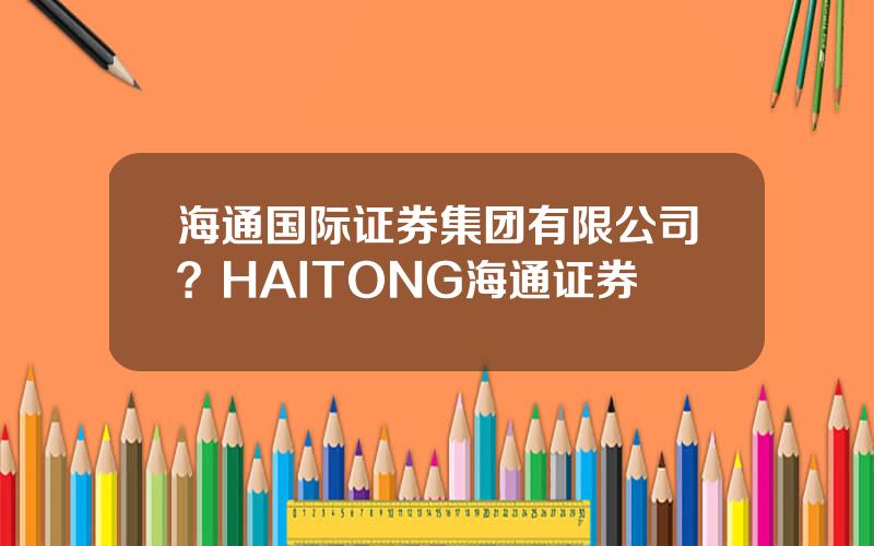 海通国际证券集团有限公司？HAITONG海通证券