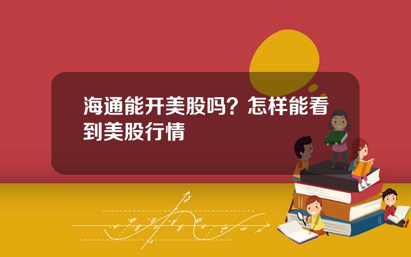 海通能开美股吗？怎样能看到美股行情
