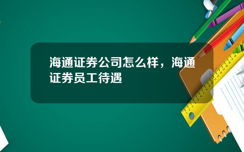 海通证券公司怎么样，海通证券员工待遇