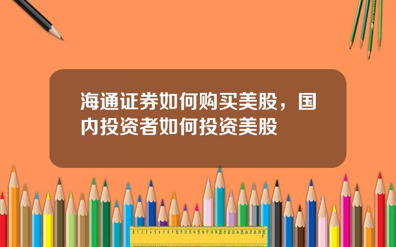 海通证券如何购买美股，国内投资者如何投资美股
