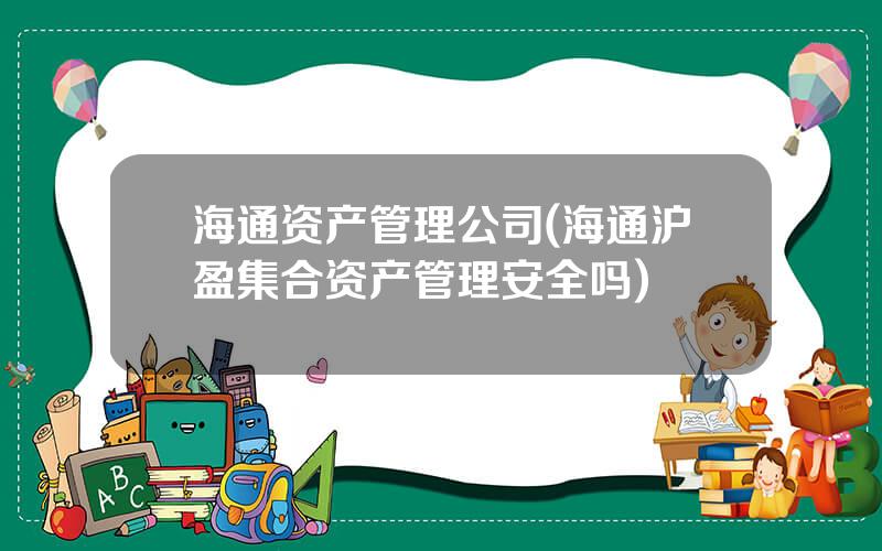 海通资产管理公司(海通沪盈集合资产管理安全吗)