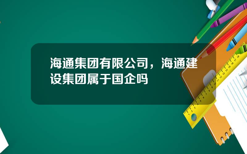海通集团有限公司，海通建设集团属于国企吗