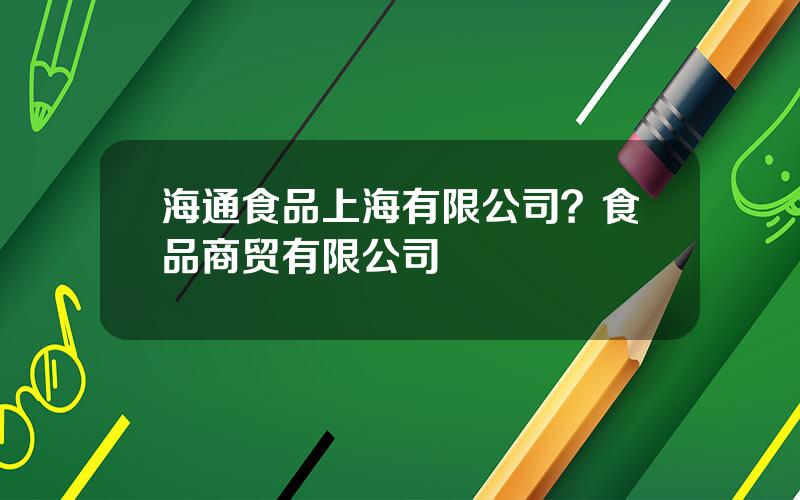 海通食品上海有限公司？食品商贸有限公司