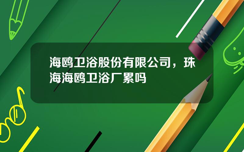 海鸥卫浴股份有限公司，珠海海鸥卫浴厂累吗