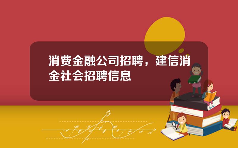 消费金融公司招聘，建信消金社会招聘信息