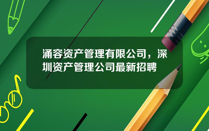 涌容资产管理有限公司，深圳资产管理公司最新招聘