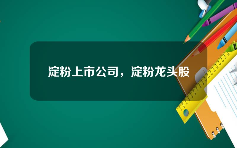 淀粉上市公司，淀粉龙头股