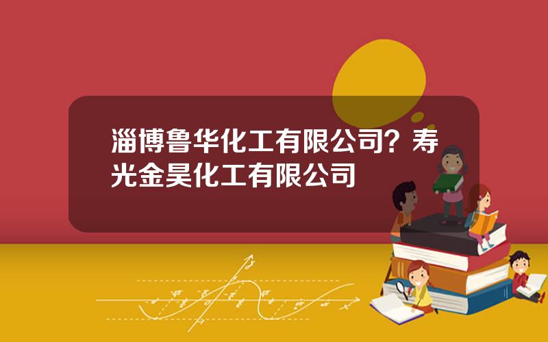 淄博鲁华化工有限公司？寿光金昊化工有限公司