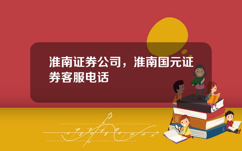 淮南证券公司，淮南国元证券客服电话