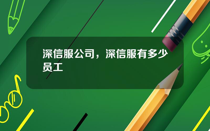 深信服公司，深信服有多少员工