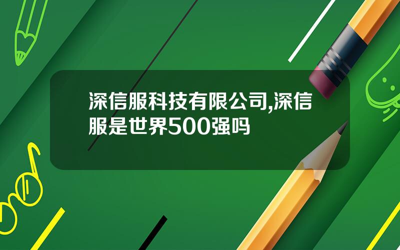 深信服科技有限公司,深信服是世界500强吗