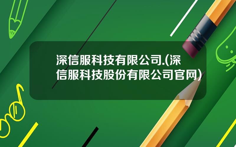 深信服科技有限公司.(深信服科技股份有限公司官网)
