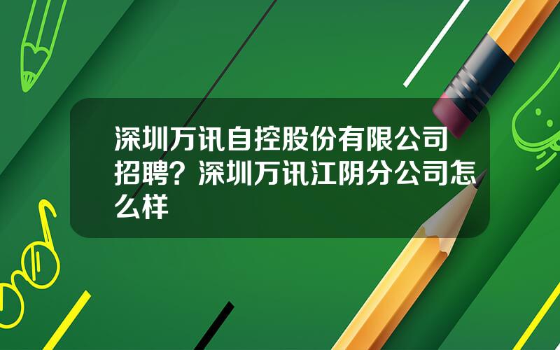 深圳万讯自控股份有限公司招聘？深圳万讯江阴分公司怎么样