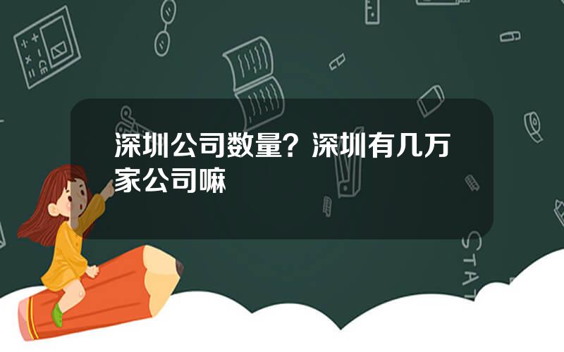 深圳公司数量？深圳有几万家公司嘛