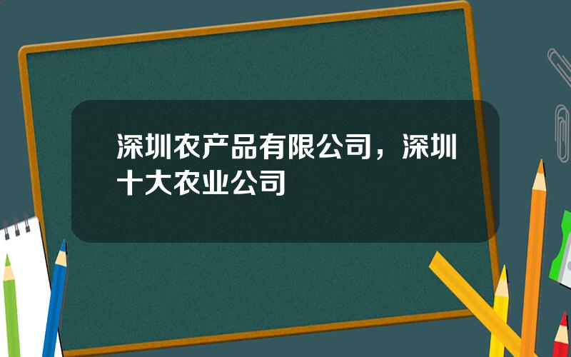 深圳农产品有限公司，深圳十大农业公司