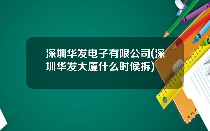 深圳华发电子有限公司(深圳华发大厦什么时候拆)