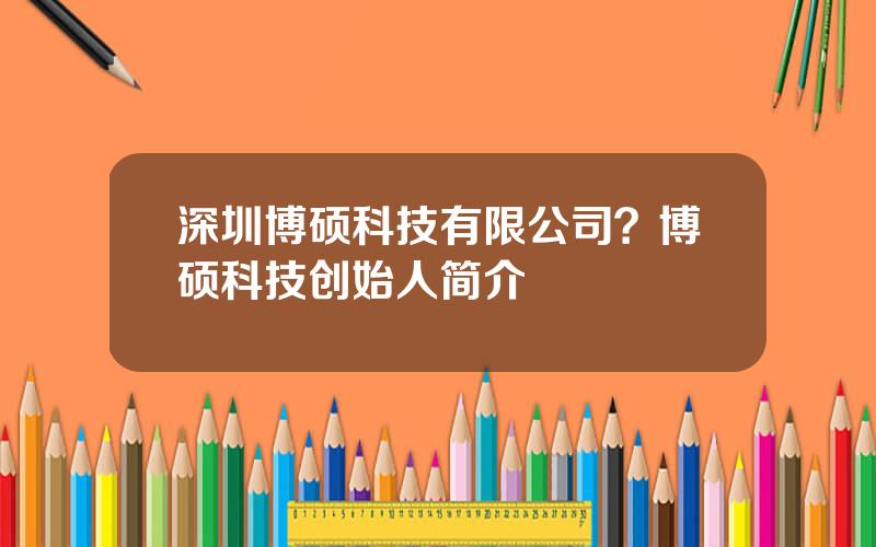 深圳博硕科技有限公司？博硕科技创始人简介