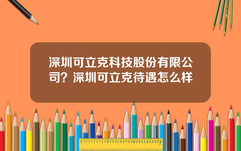 深圳可立克科技股份有限公司？深圳可立克待遇怎么样