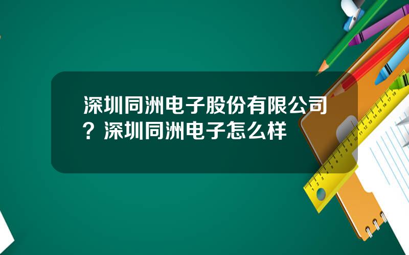 深圳同洲电子股份有限公司？深圳同洲电子怎么样