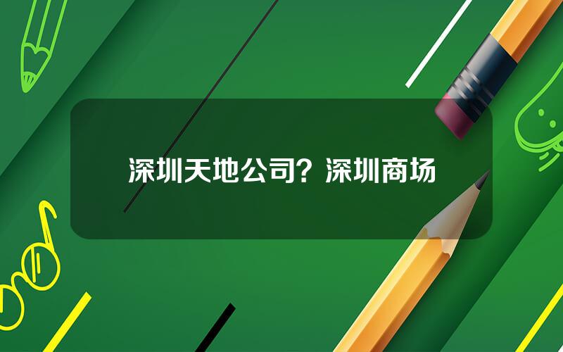 深圳天地公司？深圳商场