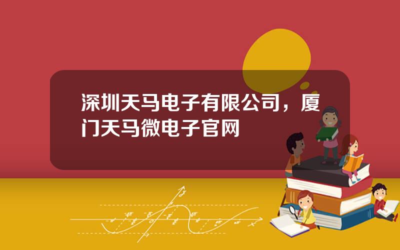 深圳天马电子有限公司，厦门天马微电子官网