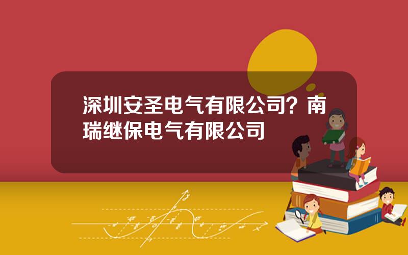深圳安圣电气有限公司？南瑞继保电气有限公司