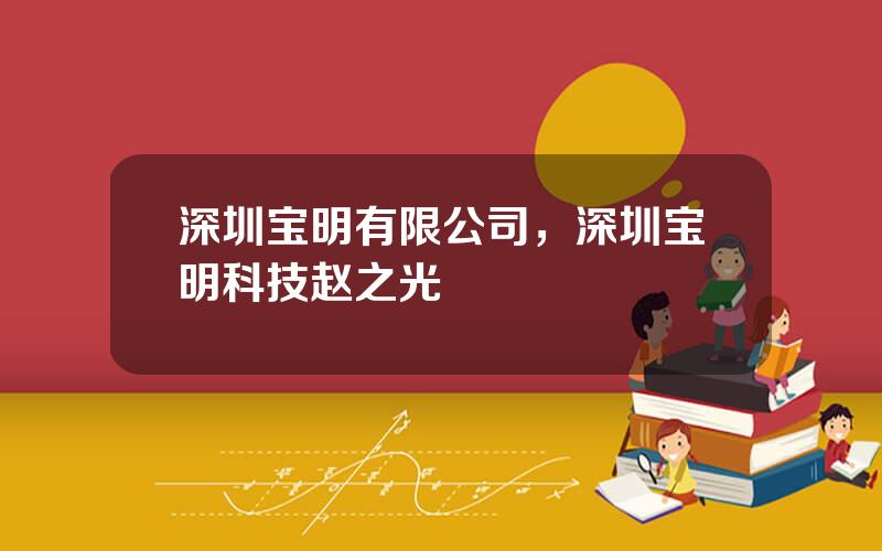 深圳宝明有限公司，深圳宝明科技赵之光
